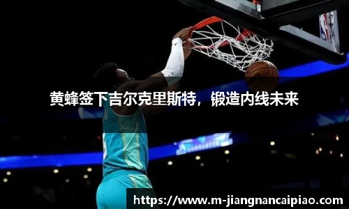 黄蜂签下吉尔克里斯特，锻造内线未来