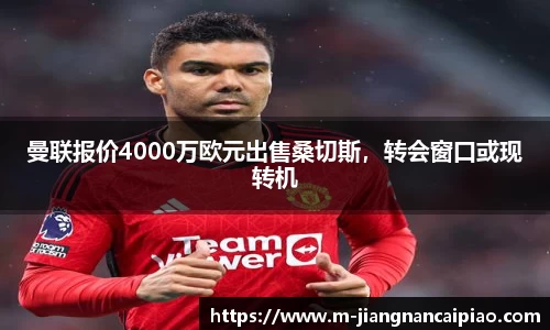 曼联报价4000万欧元出售桑切斯，转会窗口或现转机