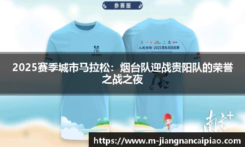 2025赛季城市马拉松：烟台队迎战贵阳队的荣誉之战之夜
